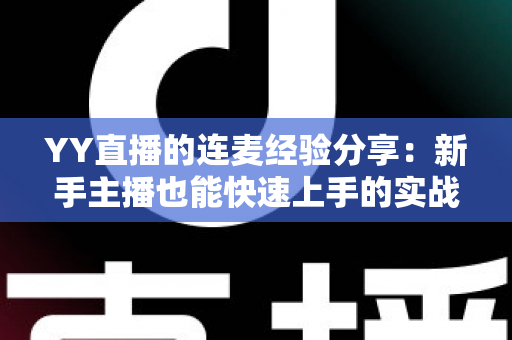 YY直播的连麦经验分享：新手主播也能快速上手的实战技巧全攻略