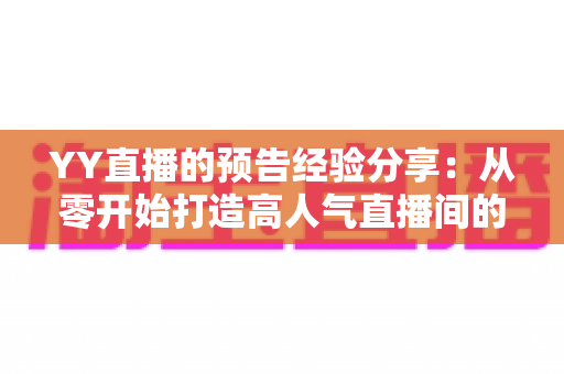 YY直播的预告经验分享:从零开始打造高人气直播间的实用攻略 YY直播的预告经验分享:从零开始打造高人气直播间的实用攻略