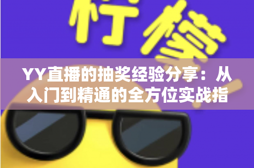 YY直播的抽奖经验分享：从入门到精通的全方位实战指南
