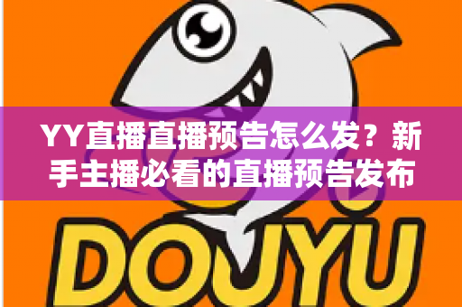 YY直播直播预告怎么发?新手主播必看的直播预告发布与推广全攻略 YY直播直播预告怎么发?新手主播必看的直播预告发布与推广全攻略
