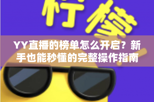 YY直播的榜单怎么开启？新手也能秒懂的完整操作指南与实用技巧分享