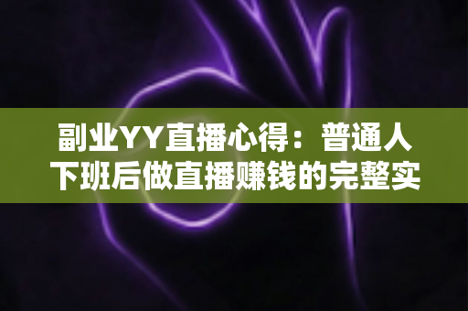 副业YY直播心得：普通人下班后做直播赚钱的完整实战指南