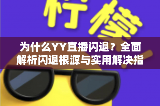 为什么YY直播闪退？全面解析闪退根源与实用解决指南