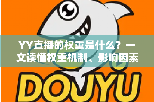 YY直播的权重是什么？一文读懂权重机制、影响因素与快速提升攻略
