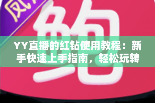 YY直播的红钻使用教程:新手快速上手指南,轻松玩转红钻提升互动体验 YY直播的红钻使用教程:新手快速上手指南,轻松玩转红钻提升互动体验
