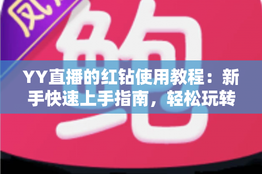 YY直播的红钻使用教程:新手快速上手指南,轻松玩转红钻提升互动体验 YY直播的红钻使用教程:新手快速上手指南,轻松玩转红钻提升互动体验