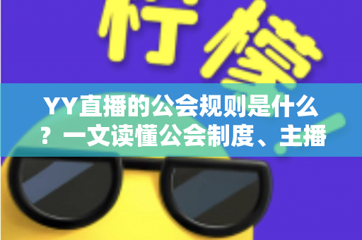 YY直播的公会规则是什么？一文读懂公会制度、主播管理与分成机制全解析