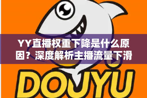 YY直播权重下降是什么原因？深度解析主播流量下滑的核心因素与恢复攻略