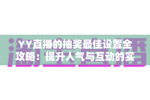 YY直播的抽奖最佳设置全攻略：提升人气与互动的实用指南
