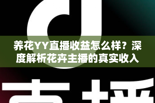 养花YY直播收益怎么样？深度解析花卉主播的真实收入水平与赚钱技巧