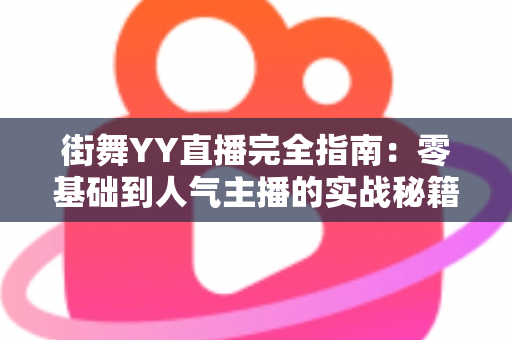 街舞YY直播完全指南:零基础到人气主播的实战秘籍 街舞YY直播完全指南:零基础到人气主播的实战秘籍