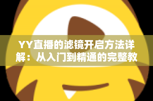 YY直播的滤镜开启方法详解：从入门到精通的完整教程