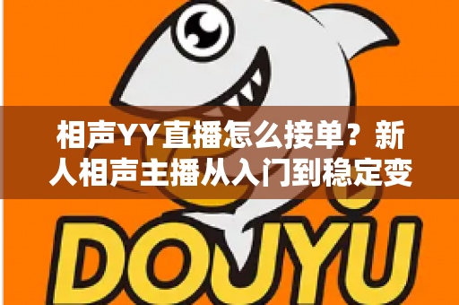 相声YY直播怎么接单?新人相声主播从入门到稳定变现的全流程实战指南 相声YY直播怎么接单?新人相声主播从入门到稳定变现的全流程实战指南