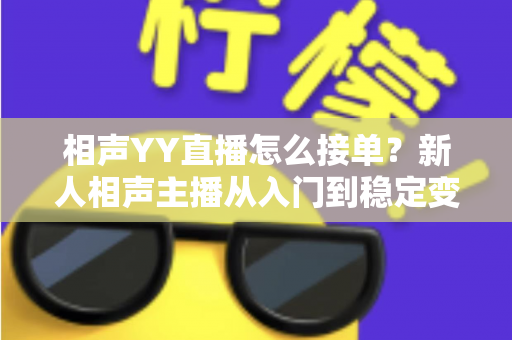相声YY直播怎么接单?新人相声主播从入门到稳定变现的全流程实战指南 相声YY直播怎么接单?新人相声主播从入门到稳定变现的全流程实战指南