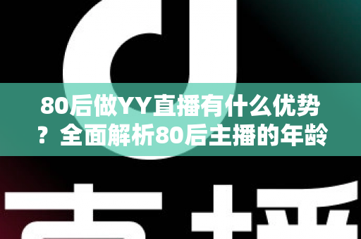 80后做YY直播有什么优势？全面解析80后主播的年龄红利与发展潜力
