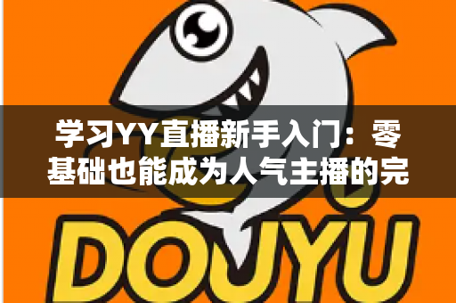 学习YY直播新手入门：零基础也能成为人气主播的完整指南