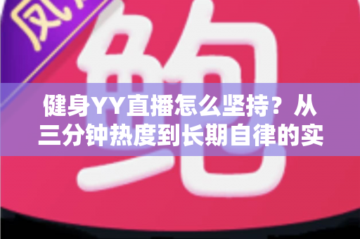 健身YY直播怎么坚持?从三分钟热度到长期自律的实战指南 健身YY直播怎么坚持?从三分钟热度到长期自律的实战指南
