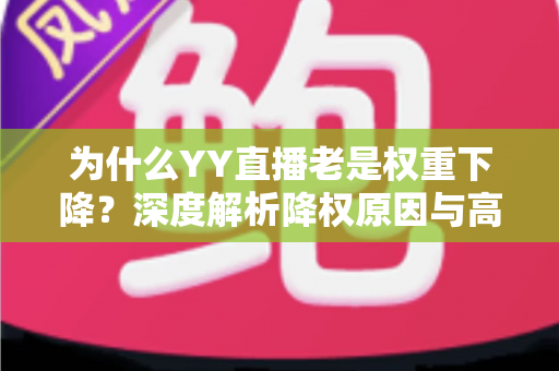 为什么YY直播老是权重下降？深度解析降权原因与高效恢复策略