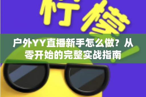 户外YY直播新手怎么做？从零开始的完整实战指南