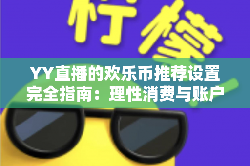 YY直播的欢乐币推荐设置完全指南：理性消费与账户安全的必备攻略
