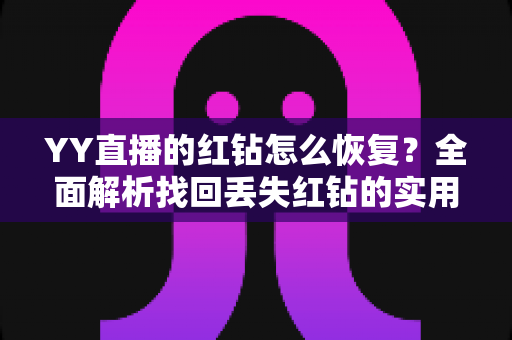 YY直播的红钻怎么恢复？全面解析找回丢失红钻的实用方法与避坑指南