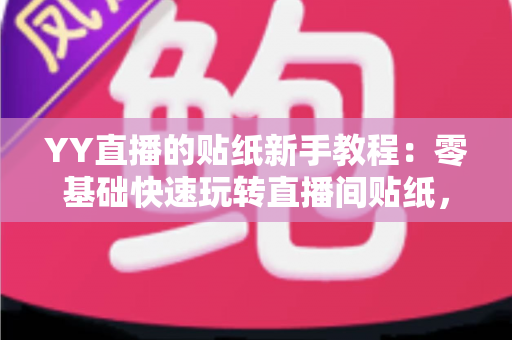 YY直播的贴纸新手教程：零基础快速玩转直播间贴纸，轻松打造高人气直播间