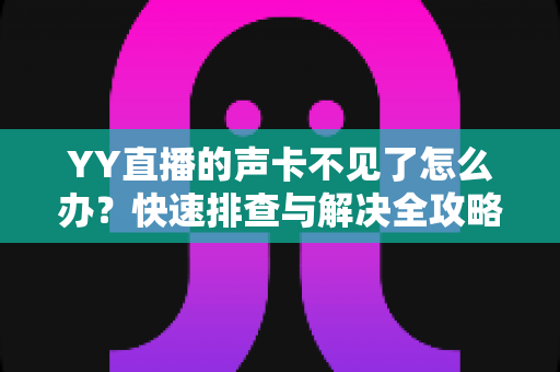 YY直播的声卡不见了怎么办？快速排查与解决全攻略助你恢复开播