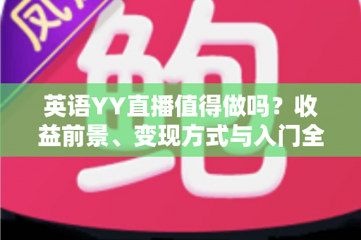 英语YY直播值得做吗?收益前景、变现方式与入门全解析 英语YY直播值得做吗?收益前景、变现方式与入门全解析