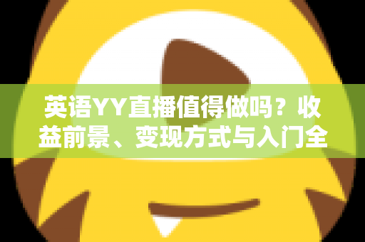 英语YY直播值得做吗？收益前景、变现方式与入门全解析
