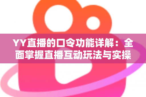YY直播的口令功能详解：全面掌握直播互动玩法与实操技巧的必备指南
