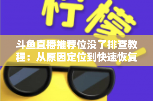 斗鱼直播推荐位没了排查教程：从原因定位到快速恢复的全流程实操指南