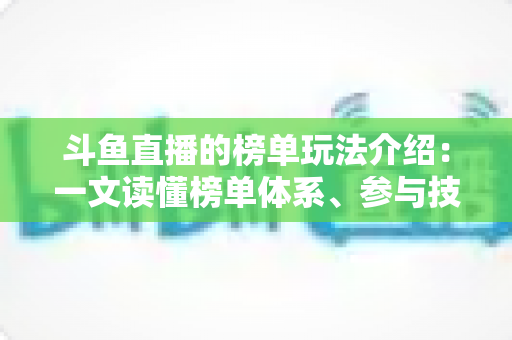 斗鱼直播的榜单玩法介绍:一文读懂榜单体系、参与技巧与互动秘籍 斗鱼直播的榜单玩法介绍:一文读懂榜单体系、参与技巧与互动秘籍