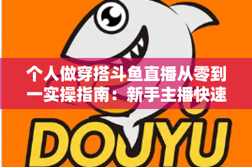 个人做穿搭斗鱼直播从零到一实操指南：新手主播快速起号与涨粉变现全解析