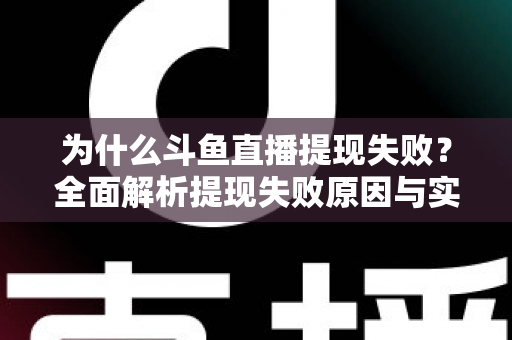 为什么斗鱼直播提现失败?全面解析提现失败原因与实用解决方案 为什么斗鱼直播提现失败?全面解析提现失败原因与实用解决方案