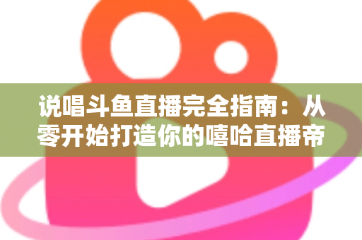 说唱斗鱼直播完全指南:从零开始打造你的嘻哈直播帝国 说唱斗鱼直播完全指南:从零开始打造你的嘻哈直播帝国