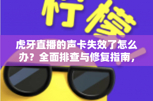 虎牙直播的声卡失效了怎么办?全面排查与修复指南,助你快速恢复直播好声音 虎牙直播的声卡失效了怎么办?全面排查与修复指南,助你快速恢复直播好声音