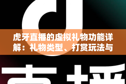 虎牙直播的虚拟礼物功能详解：礼物类型、打赏玩法与理性消费全攻略