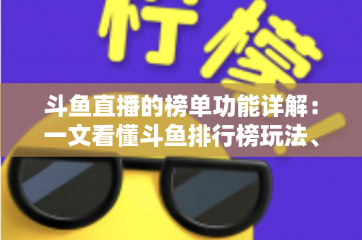 斗鱼直播的榜单功能详解:一文看懂斗鱼排行榜玩法、规则与运营技巧 斗鱼直播的榜单功能详解:一文看懂斗鱼排行榜玩法、规则与运营技巧