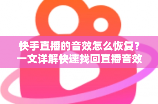 快手直播的音效怎么恢复？一文详解快速找回直播音效的完整指南