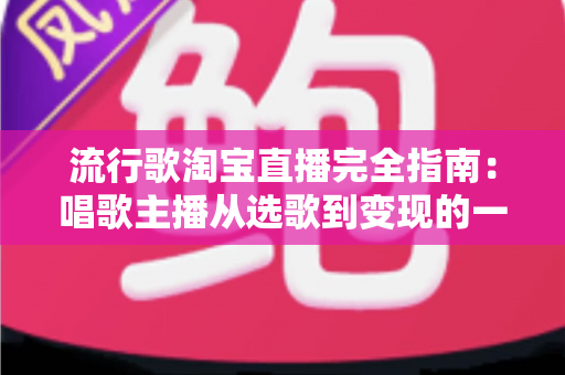 流行歌淘宝直播完全指南:唱歌主播从选歌到变现的一站式实战手册 流行歌淘宝直播完全指南:唱歌主播从选歌到变现的一站式实战手册