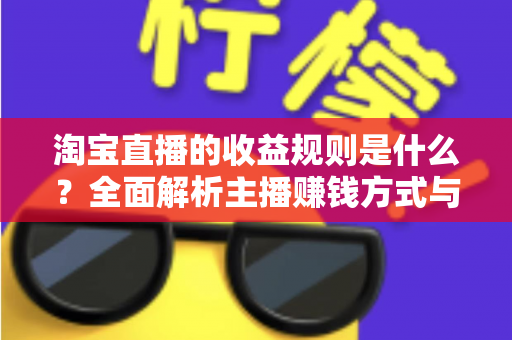 淘宝直播的收益规则是什么？全面解析主播赚钱方式与分成结算机制