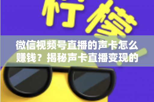 微信视频号直播的声卡怎么赚钱?揭秘声卡直播变现的完整攻略与实战技巧 微信视频号直播的声卡怎么赚钱?揭秘声卡直播变现的完整攻略与实战技巧