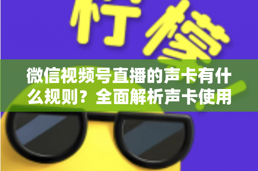 微信视频号直播的声卡有什么规则？全面解析声卡使用规范与合规直播指南