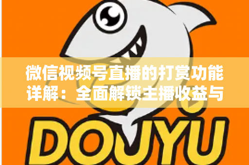 微信视频号直播的打赏功能详解：全面解锁主播收益与粉丝互动的变现密码