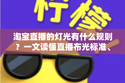 淘宝直播的灯光有什么规则？一文读懂直播布光标准、设备选择与实操技巧