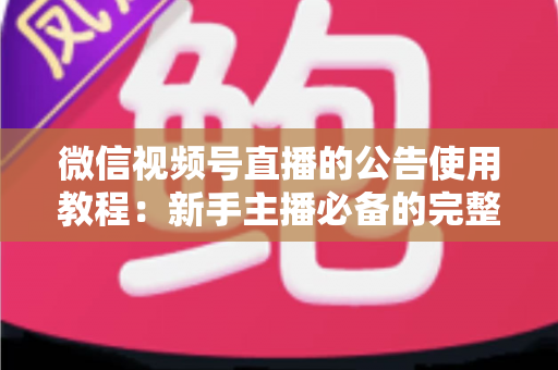 微信视频号直播的公告使用教程：新手主播必备的完整操作指南与实战技巧