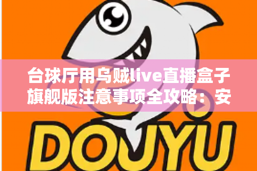 台球厅用乌贼live直播盒子旗舰版注意事项全攻略:安装、运营与合规避坑指南 台球厅用乌贼live直播盒子旗舰版注意事项全攻略:安装、运营与合规避坑指南