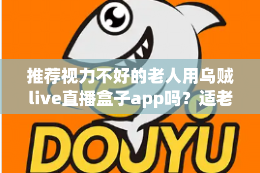 推荐视力不好的老人用乌贼live直播盒子app吗?适老化观影体验与风险全面解析 推荐视力不好的老人用乌贼live直播盒子app吗?适老化观影体验与风险全面解析