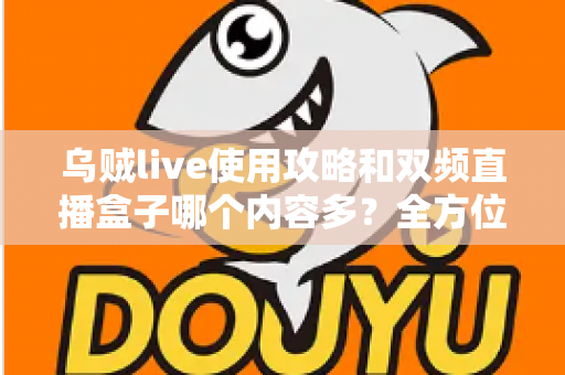 乌贼live使用攻略和双频直播盒子哪个内容多？全方位对比评测与实用选购指南