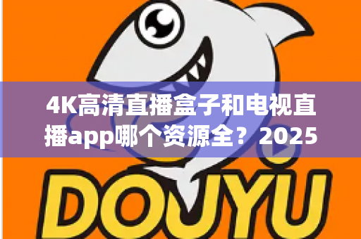 4K高清直播盒子和电视直播app哪个资源全?2025最新选购指南帮你一次搞懂 4K高清直播盒子和电视直播app哪个资源全?2025最新选购指南帮你一次搞懂